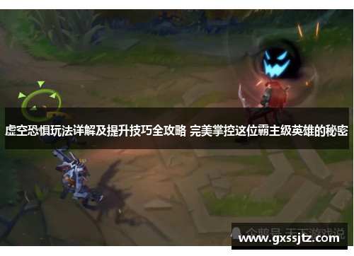 虚空恐惧玩法详解及提升技巧全攻略 完美掌控这位霸主级英雄的秘密