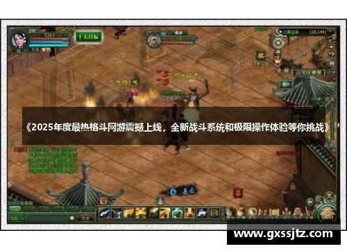 《2025年度最热格斗网游震撼上线，全新战斗系统和极限操作体验等你挑战》