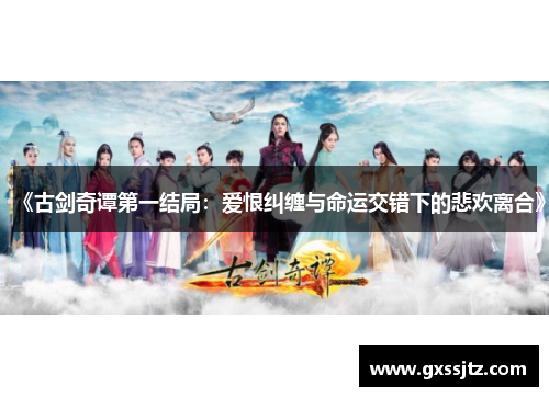 《古剑奇谭第一结局：爱恨纠缠与命运交错下的悲欢离合》