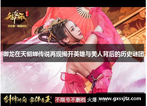 御龙在天貂蝉传说再现揭开英雄与美人背后的历史谜团